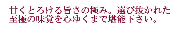 甘くとろける旨さの極み 選び抜かれた至極の味覚 心ゆくまでご堪能下さい♪