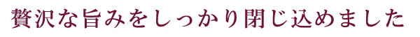 贅沢な旨みをしっかり閉じ込めた、いくら